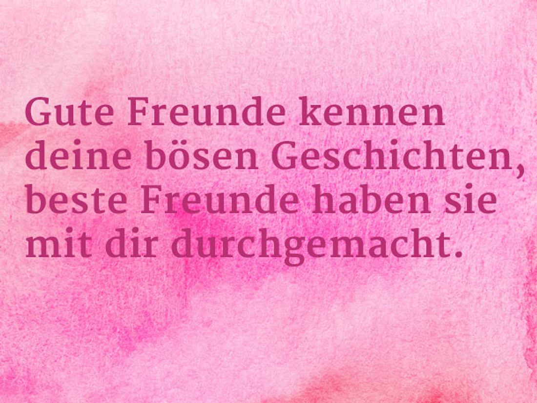 Gute Freunde kennen deine bösen Geschichten, beste Freunde haben sie mit dir
durchgemacht. Gedanken für die beste Freundin